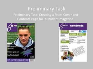 Preliminary Task
Preliminary Task: Creating a Front Cover and
  Contents Page for a student magazine.
 