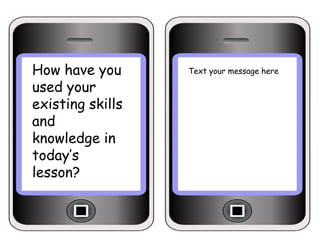 How have you
used your
existing skills
and
knowledge in
today’s
lesson?

Text your message here

 