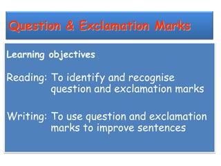 Question & Exclamation Marks
Learning objectives

Reading: To identify and recognise
question and exclamation marks
Writing: To use question and exclamation
marks to improve sentences

 