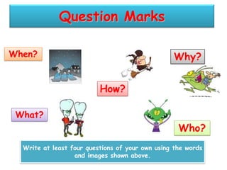 Question Marks
When?

Why?
How?

What?

Who?
Write at least four questions of your own using the words
and images shown above.

 