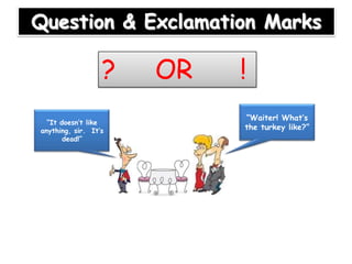 Question & Exclamation Marks

?
“It doesn’t like
anything, sir. It’s
dead!”

OR

!
“Waiter! What’s
the turkey like?”

 