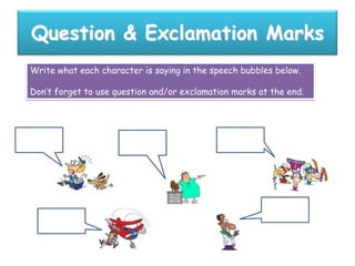 Question & Exclamation Marks
Write what each character is saying in the speech bubbles below.
Don’t forget to use question and/or exclamation marks at the end.

 