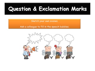 Question & Exclamation Marks
Sketch your own scenes.
Ask a colleague to fill in the speech bubbles.

 