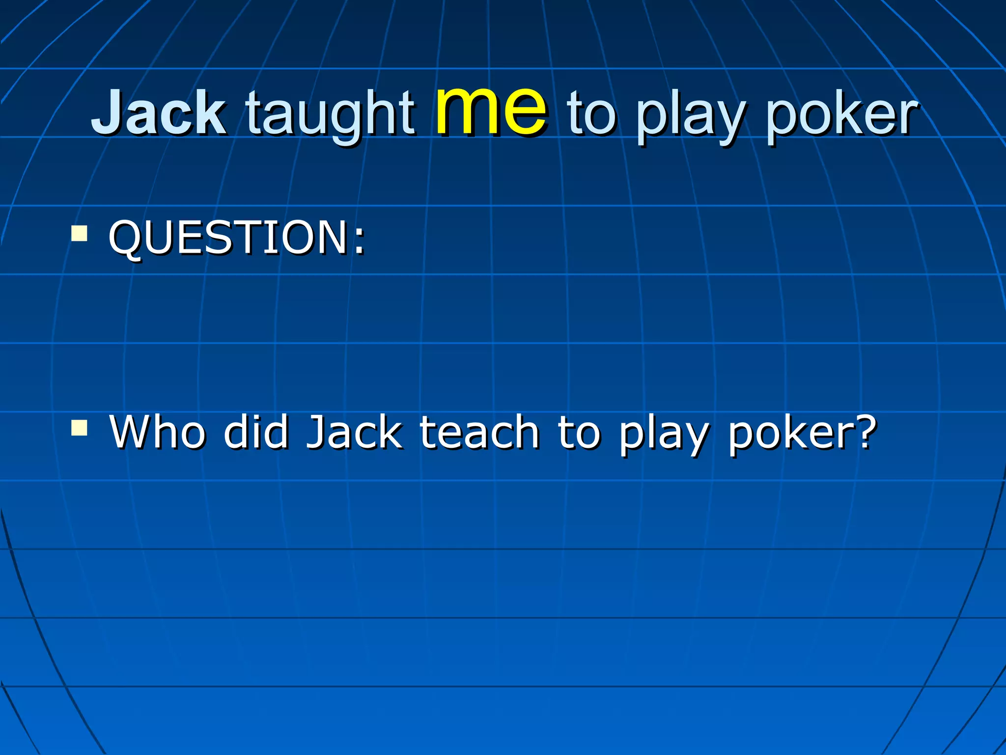JackJack taughttaught meme to play pokerto play poker
 QUESTION:QUESTION:
 Who did Jack teach to play poker?Who did Jack teach to play poker?
 