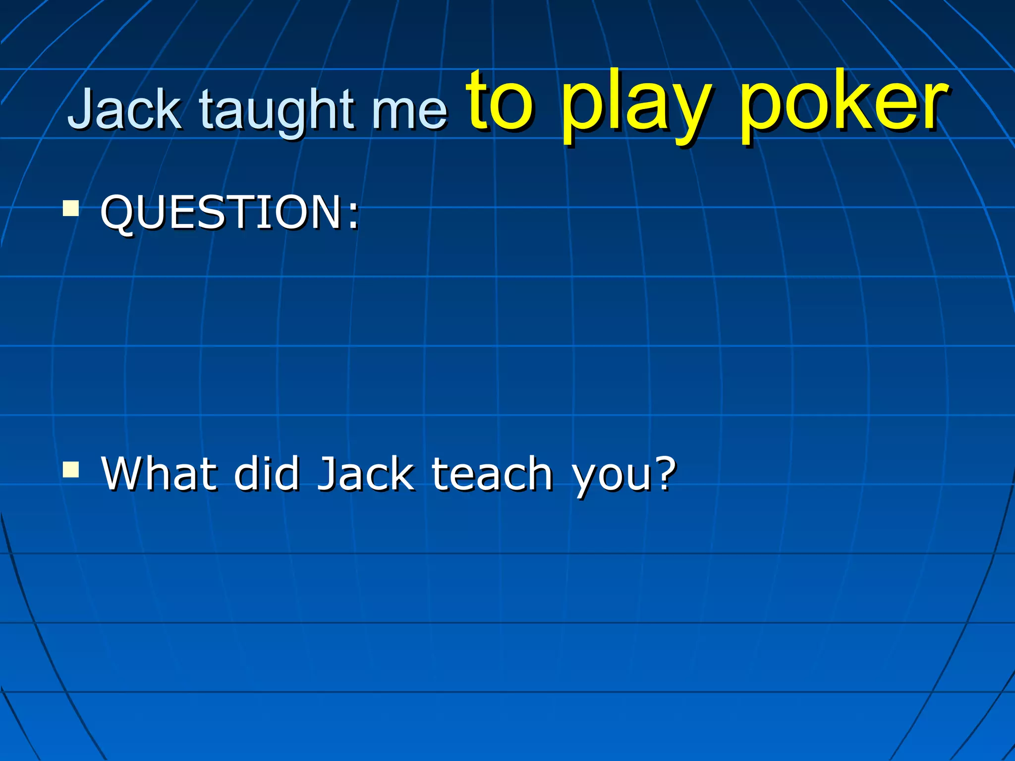 Jack taught meJack taught me to play pokerto play poker
 QUESTION:QUESTION:
 What did Jack teach you?What did Jack teach you?
 