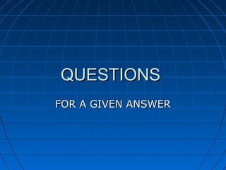 QUESTIONSQUESTIONS
FOR A GIVEN ANSWERFOR A GIVEN ANSWER
 