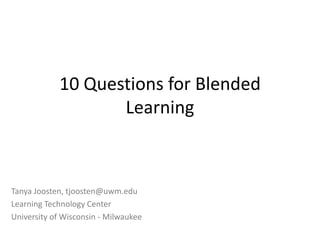 10 Questions for Blended
Learning
Tanya Joosten, tjoosten@uwm.edu
Learning Technology Center
University of Wisconsin - Milwaukee
 