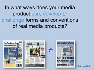 In what ways does your media product use, develop or challenge forms and conventions of real media products? @ Babs MacNeill 