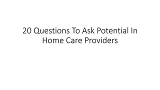 20 Questions To Ask Potential In
Home Care Providers
 