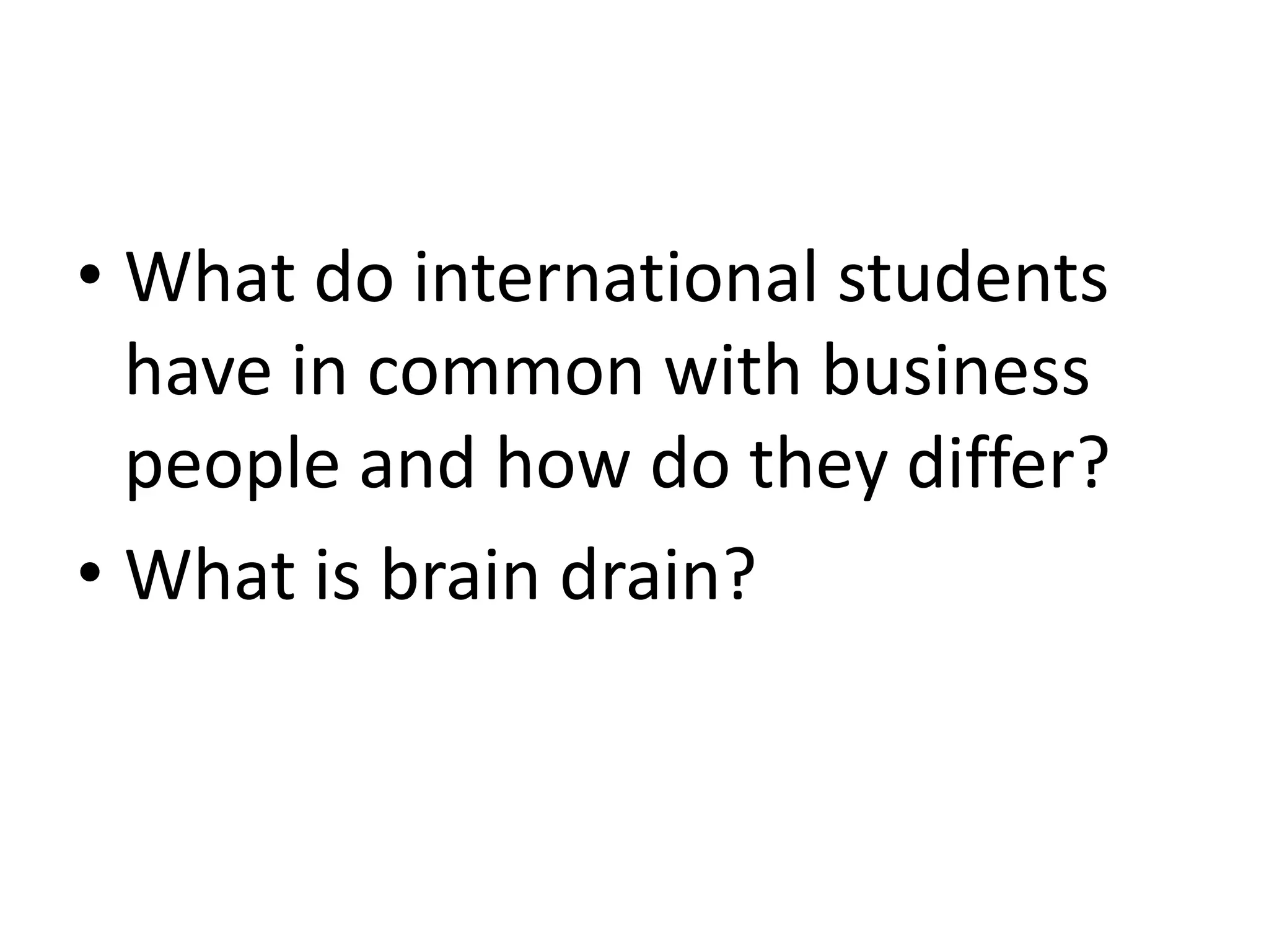 • What do international students
have in common with business
people and how do they differ?
• What is brain drain?