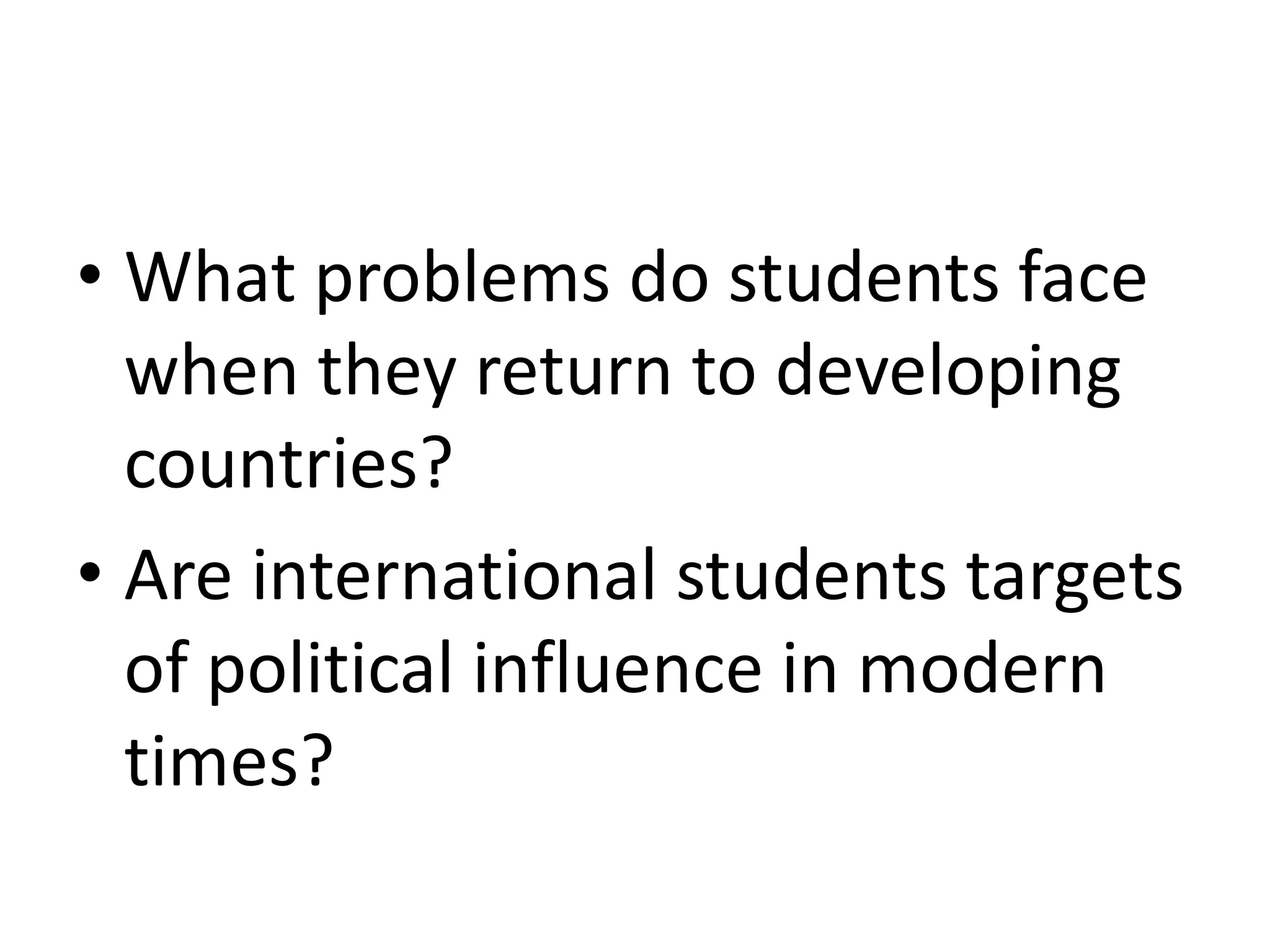 • What problems do students face
when they return to developing
countries?
• Are international students targets
of political influence in modern
times?