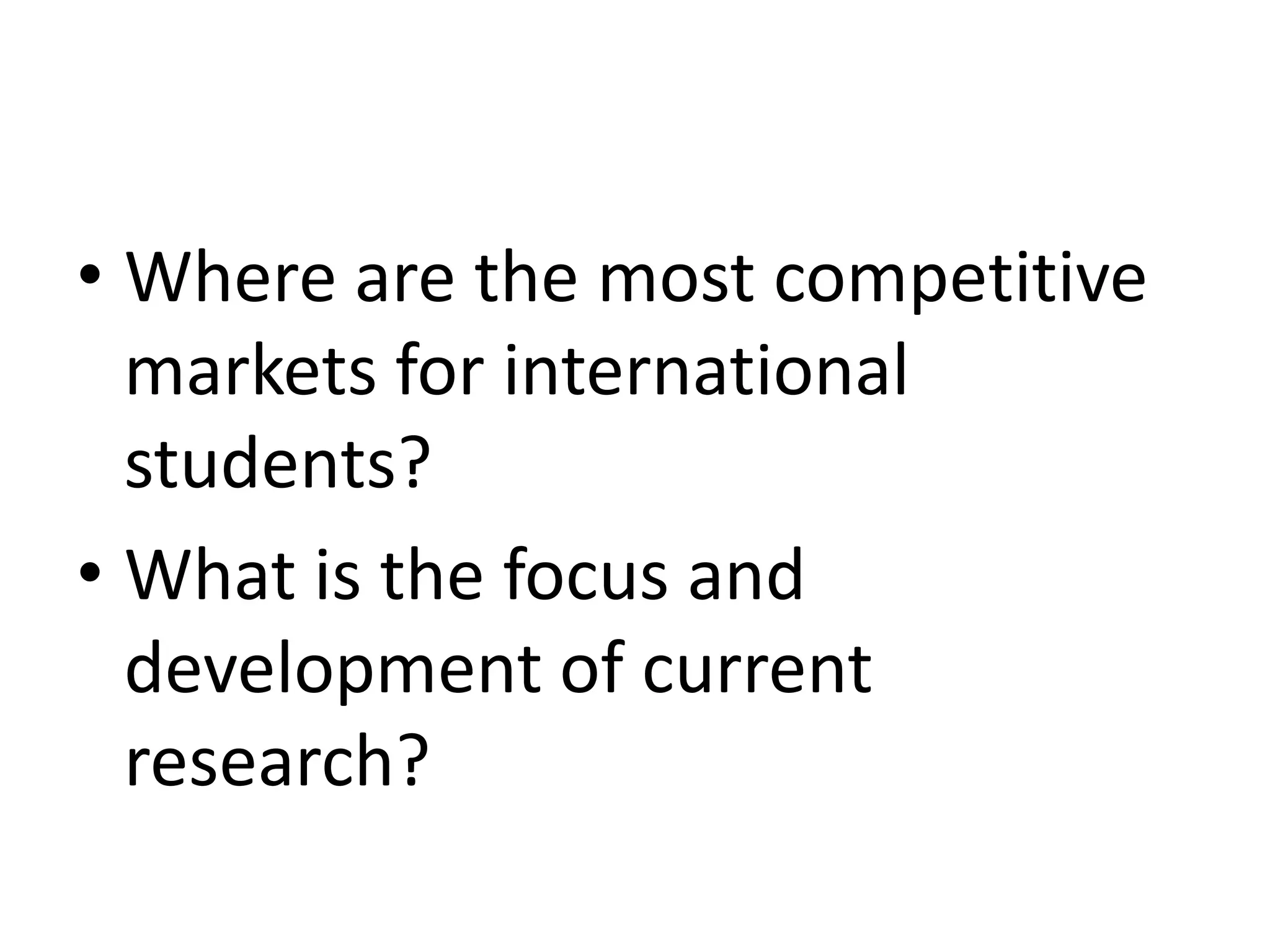 • Where are the most competitive
markets for international
students?
• What is the focus and
development of current
research?