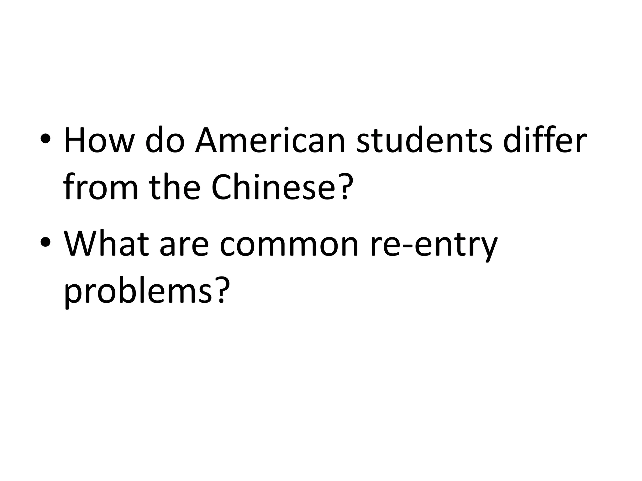 • How do American students differ
from the Chinese?
• What are common re-entry
problems?