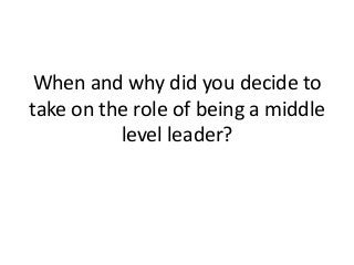 When and why did you decide to
take on the role of being a middle
          level leader?
 