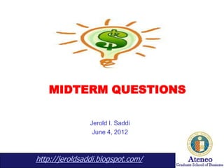 MIDTERM QUESTIONS

                Jerold I. Saddi
                 June 4, 2012



http://jeroldsaddi.blogspot.com/
 