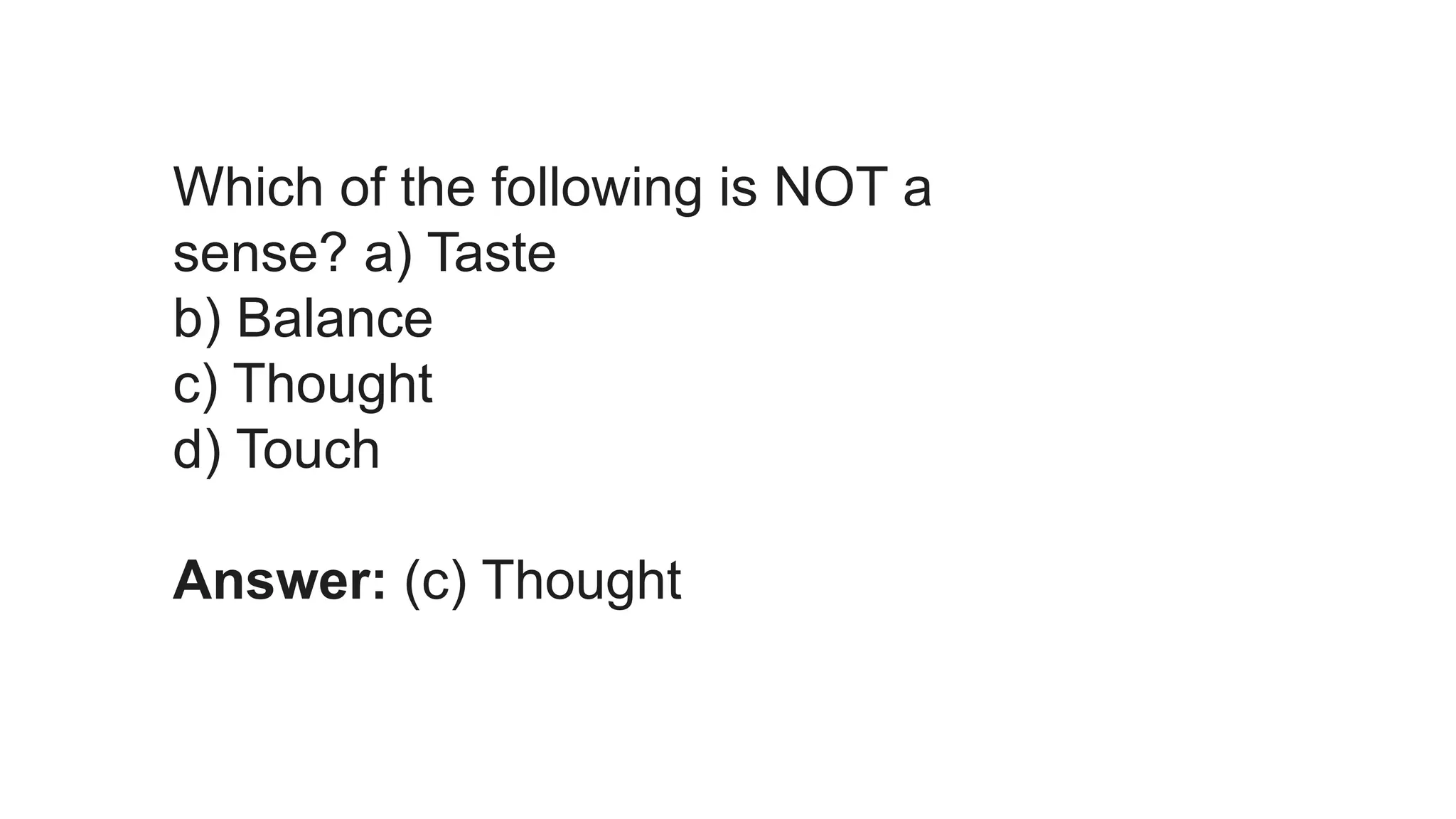 Which of the following is NOT a
sense? a) Taste
b) Balance
c) Thought
d) Touch
Answer: (c) Thought
 