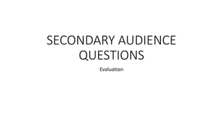 SECONDARY AUDIENCE
QUESTIONS
Evaluation
 