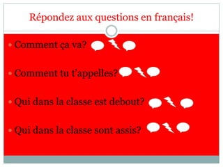 Répondez aux questions en français! Comment çava? Comment tut’appelles?   Qui dans la classeestdebout? Qui dans la classesontassis? 