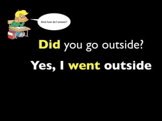And, how do I answer?




 Did you go outside?
Yes, I went outside
 