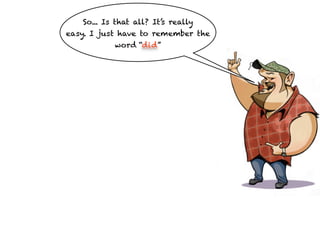 So... Is that all? It’s really
easy. I just have to remember the
           word “did”
 