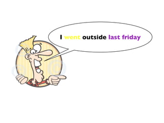 I went outside last friday
 