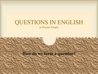 QUESTIONS IN ENGLISH
in Present Simple

How do we form a question?

 