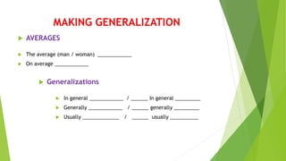 MAKING GENERALIZATION
 The average (man / woman) ____________
 On average ____________
 AVERAGES
 Generalizations
 In general ____________ / ______ In general _________
 Generally ____________ / ______ generally _________
 Usually _____________ / ______ usually __________
 