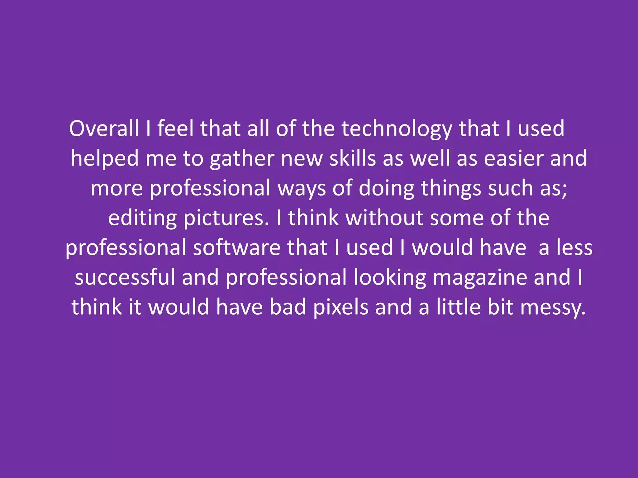 Blogger.comWith this coursework task I found Blogger.com extremely useful to use; it has been the main programme that I have used during it. I found it easy to keep track of my work using its online record system which we have kept all of our media work on and I have used it to update and record all of the work that I have done for this task and others so far it also allowed me to present my work in a clear and consistent way. In this task I have used Blogger.com to blog the production, research and planning and also post production on my magazine. I found it easy to use and to sign up for it; and also to maintain anything that needs doing or updating on my magazine; I think Blogger.com is an excellent source for recording work with.  The fact that you can embed videos and slideshows as well as add images to it; helped me a lot with the project as it allowed me to narrate and show how I did things and also find different technologies in order to do so.