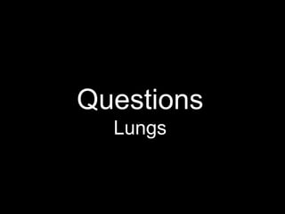 Questions
Lungs
 