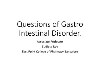 Questions of Gastro
Intestinal Disorder.
Associate Professor
Sudipta Roy
East Point College of Pharmacy Bangalore
 
