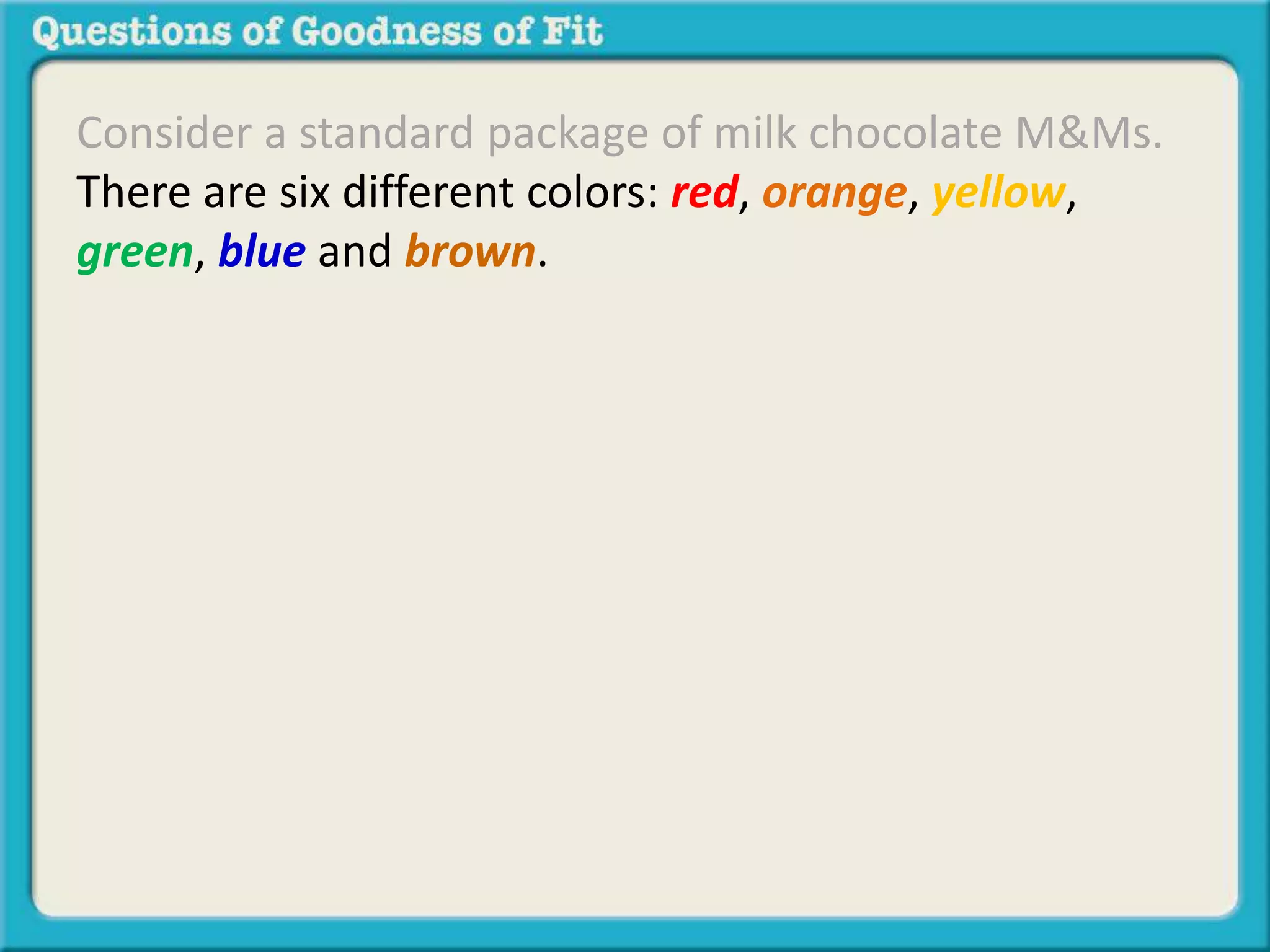 Consider a standard package of milk chocolate M&Ms. 
There are six different colors: red, orange, yellow, 
green, blue and brown. 
 