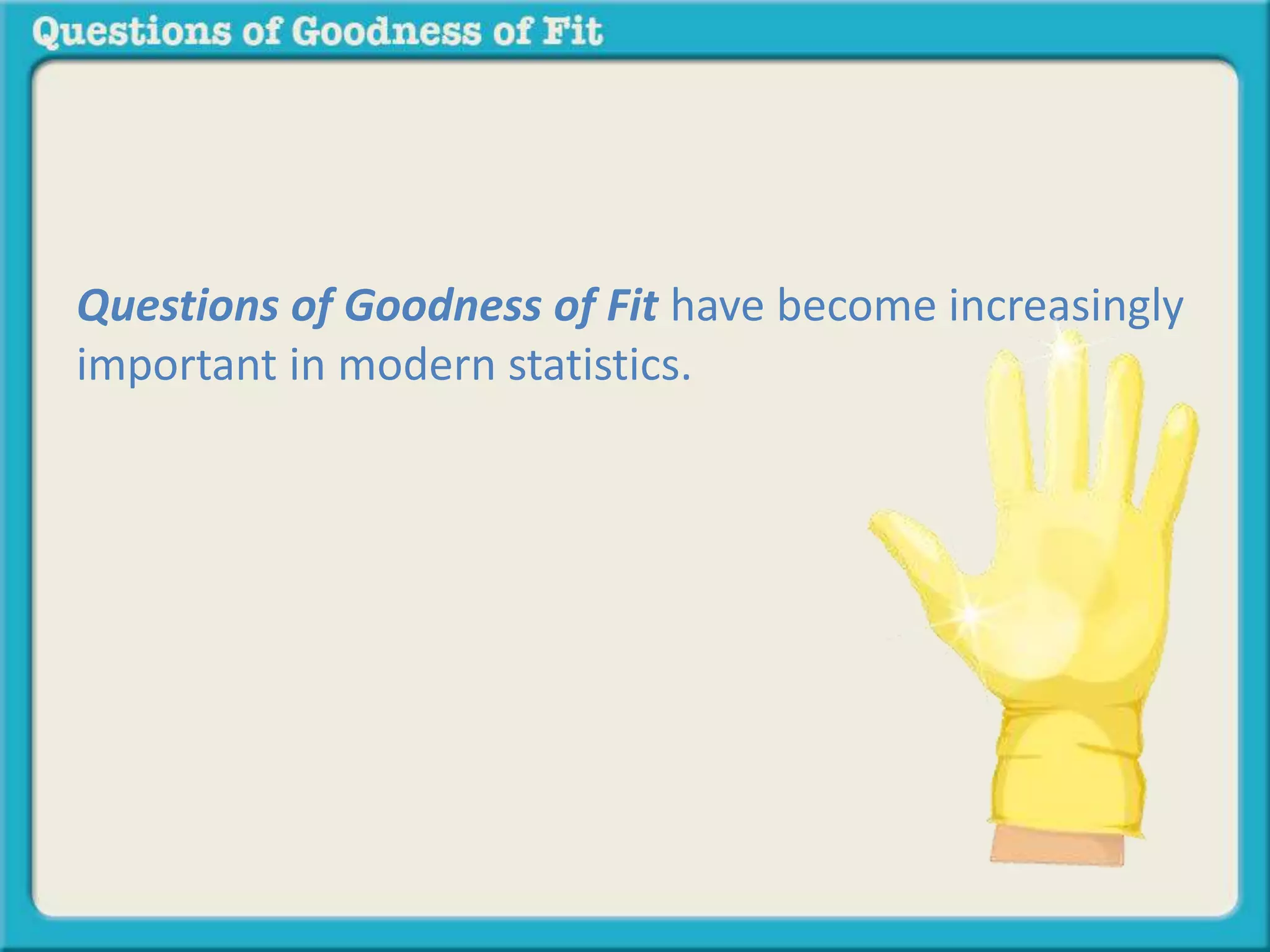 Questions of Goodness of Fit have become increasingly 
important in modern statistics. 
 