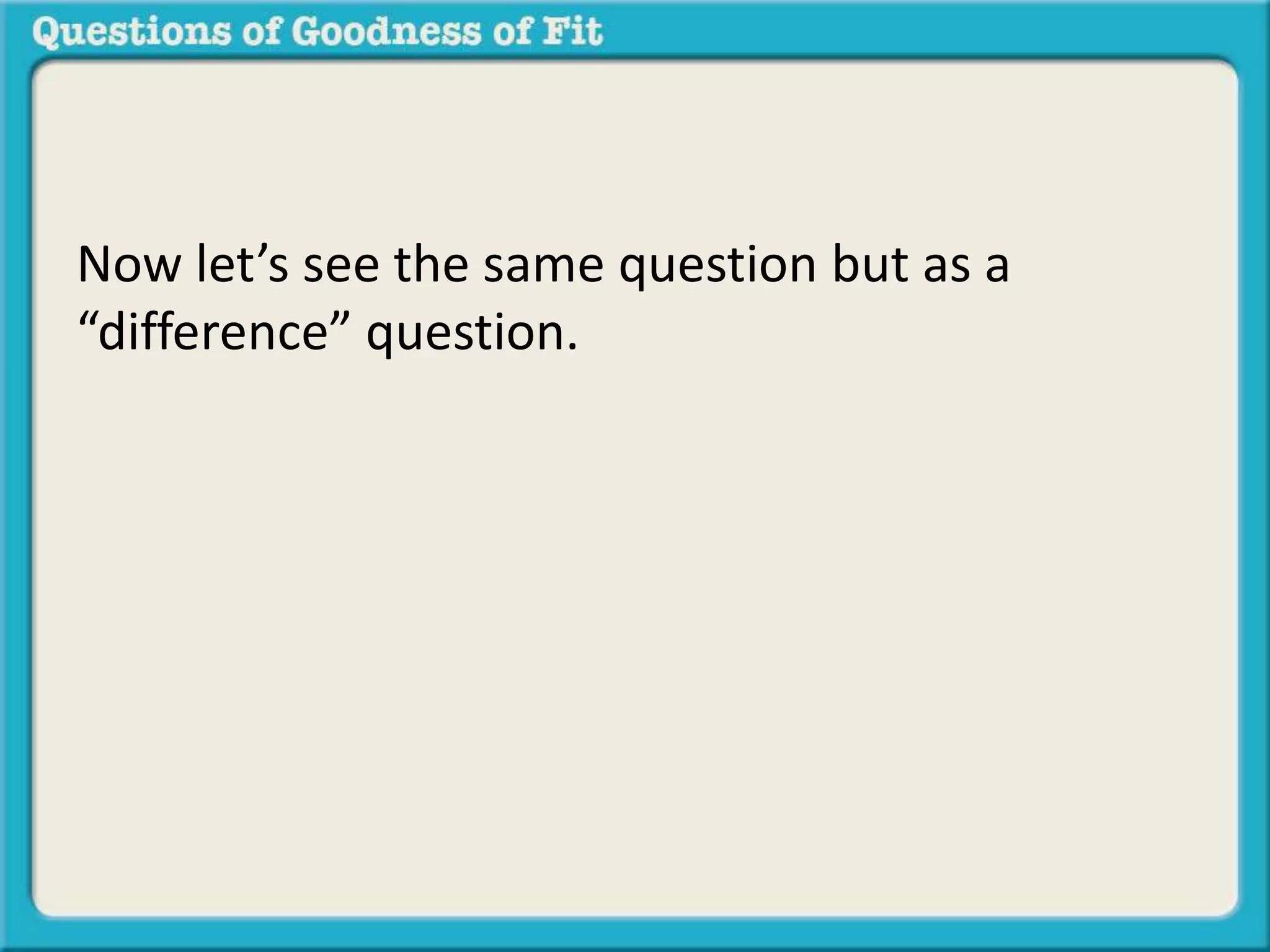 Now let’s see the same question but as a 
“difference” question. 
 