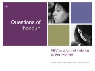 +

    Questions of
       ‘honour’



                   HBV as a form of violence
                   against women

                   Joanne Payton. HBVA, IKWRO and Cardiff University
 