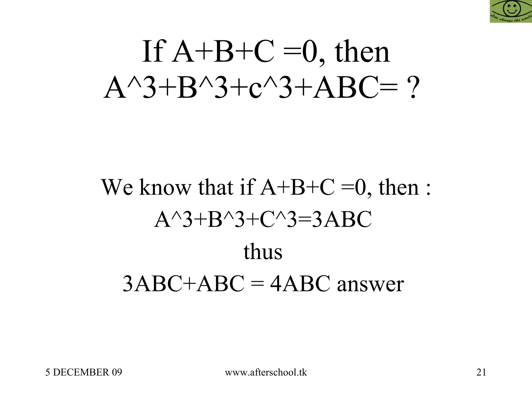 If A+B+C =0, then A^3+B^3+c^3+ABC= ?  We know that if A+B+C =0, then : A^3+B^3+C^3=3ABC  thus  3ABC+ABC = 4ABC answer  