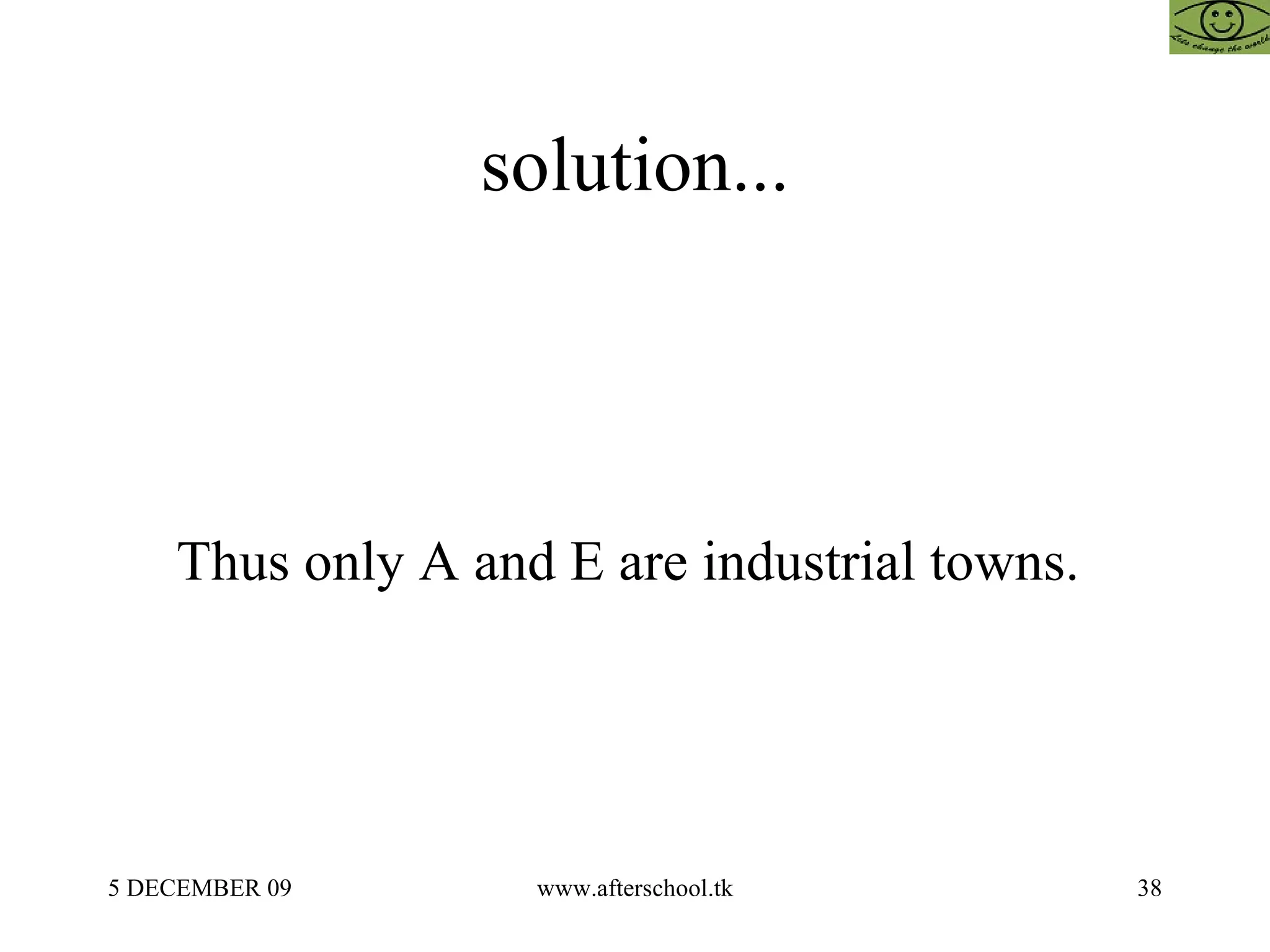 solution... Thus only A and E are industrial towns.  