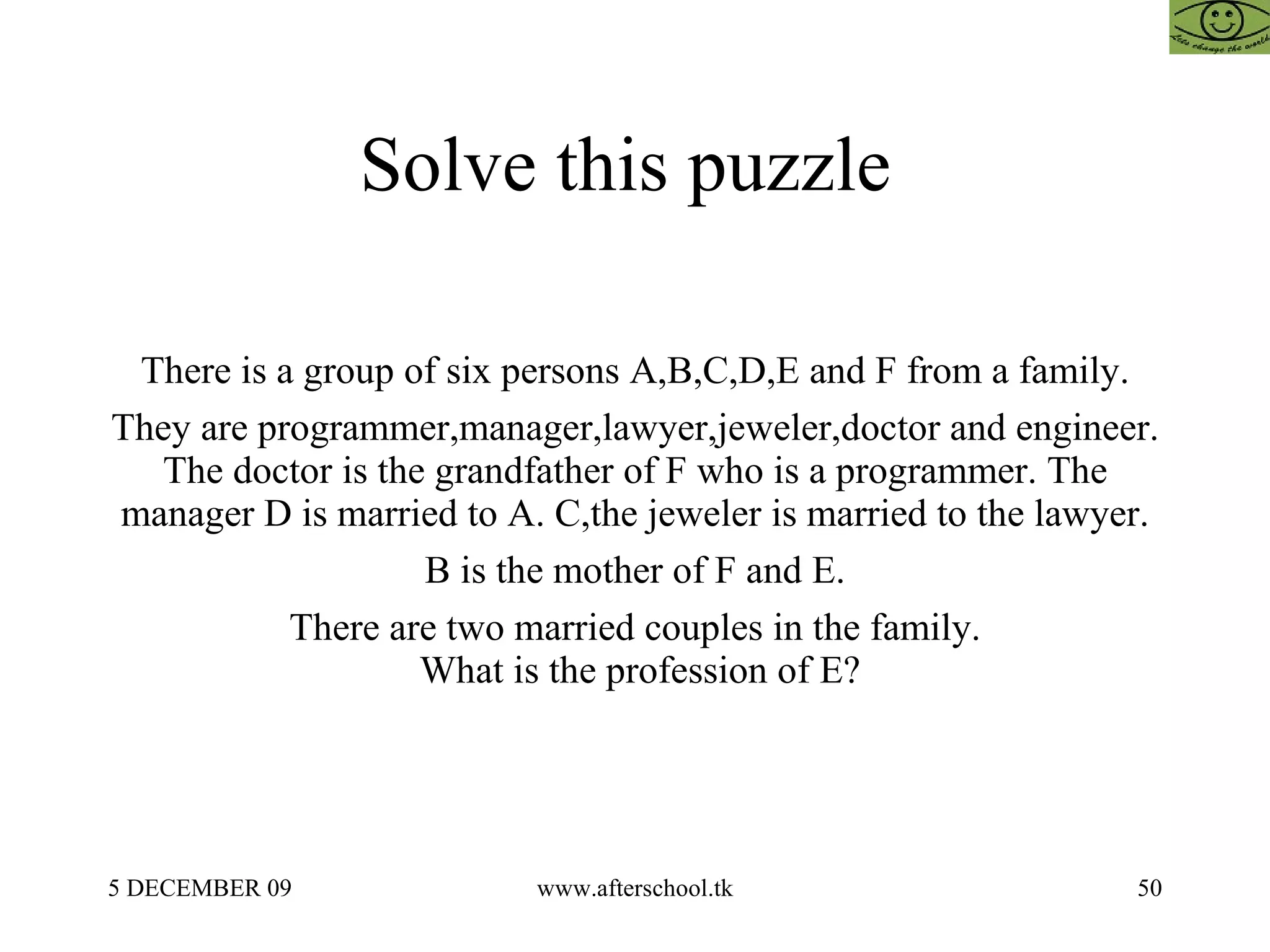 Solve this puzzle  There is a group of six persons A,B,C,D,E and F from a family. They are programmer,manager,lawyer,jeweler,doctor and engineer. The doctor is the grandfather of F who is a programmer. The manager D is married to A. C,the jeweler is married to the lawyer. B is the mother of F and E. There are two married couples in the family. What is the profession of E? 