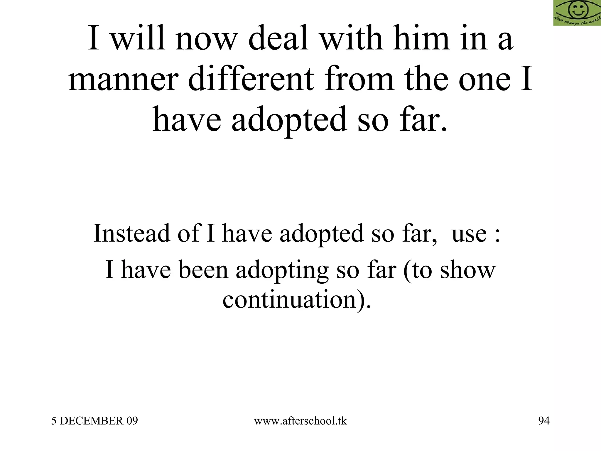 I will now deal with him in a manner different from the one I have adopted so far. Instead of I have adopted so far,  use :  I have been adopting so far (to show continuation).  
