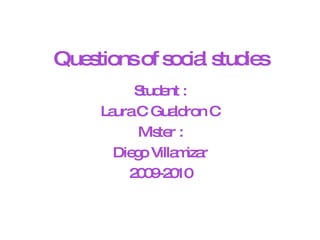 Questions of social studies Student : Laura C Gualdron C Mister : Diego Villamizar 2009-2010 