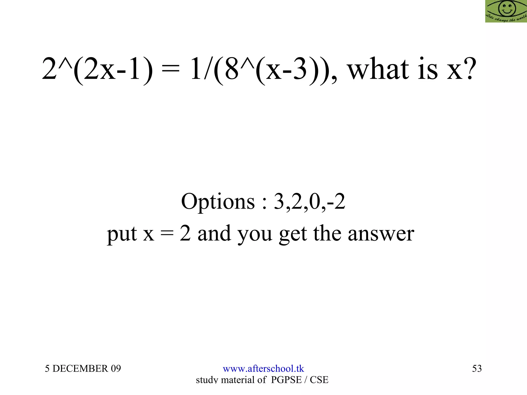2^(2x-1) = 1/(8^(x-3)), what is x?  Options : 3,2,0,-2 put x = 2 and you get the answer  