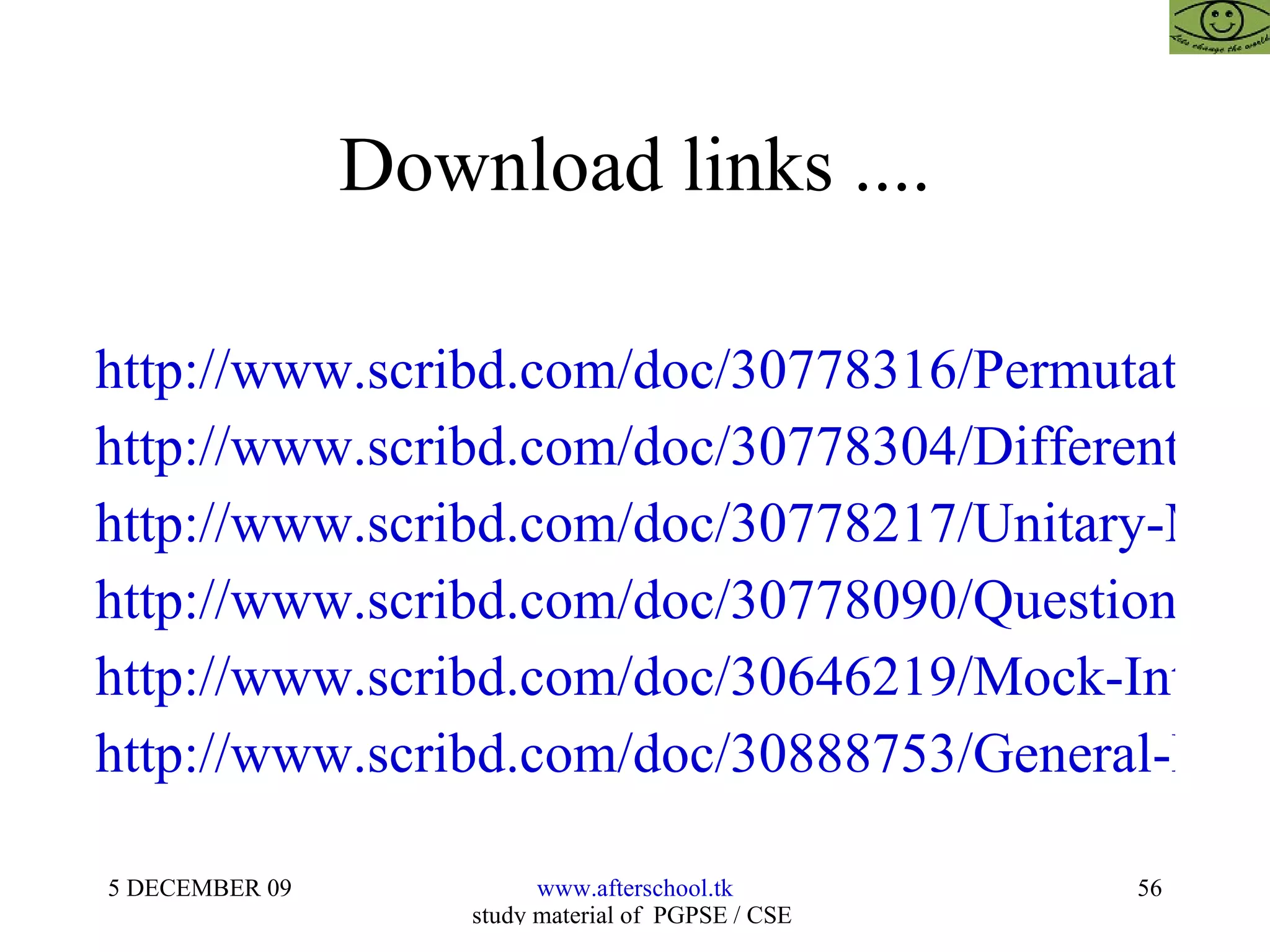 Download links .... http://www.scribd.com/doc/30778316/Permutations-and-Combinations http://www.scribd.com/doc/30778304/Differentiation-and-Integration http://www.scribd.com/doc/30778217/Unitary-Methods http://www.scribd.com/doc/30778090/Questions-on-Volume-and-Surface-Area-for-Aptitude-Tests http://www.scribd.com/doc/30646219/Mock-Interview-for-Banking http://www.scribd.com/doc/30888753/General-Knowledge-and-Current-Affairs 