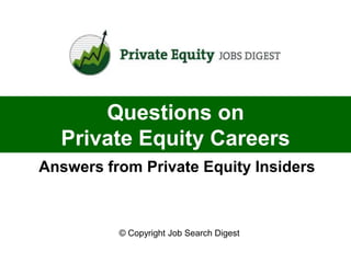 Questions on
  Private Equity Careers
Answers from Private Equity Insiders



          © Copyright Job Search Digest
 