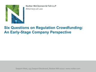 Nutter McClennen & Fish LLP
Attorneys at Law
Six Questions on Regulation Crowdfunding:
An Early-Stage Company Perspective
 