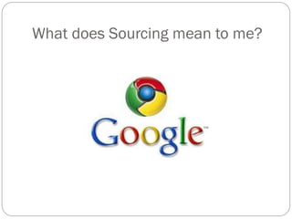 What does Sourcing mean to me?
 