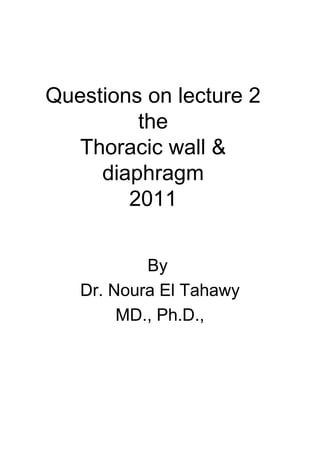 Questions on lecture 2
         the
   Thoracic wall &
     diaphragm
        2011


           By
   Dr. Noura El Tahawy
        MD., Ph.D.,
 