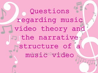 Questions 
regarding music 
video theory and 
the narrative 
structure of a 
muZasria cMc Dverimodtte o 
 