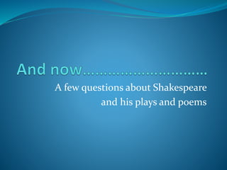 A few questions about Shakespeare
and his plays and poems
 