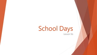School Days
Lesson 5b
 
