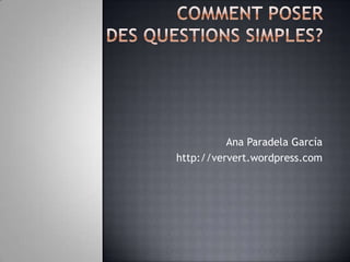 COMMENT Poserdes questions simples? Ana Paradela García http://ververt.wordpress.com 