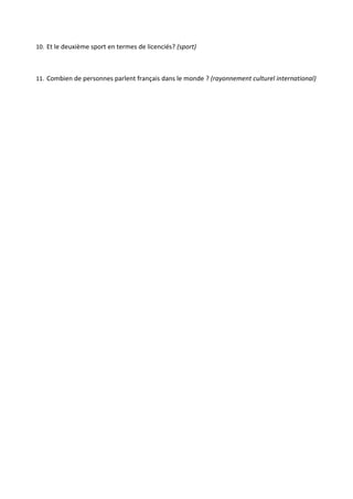 10. Et le deuxième sport en termes de licenciés? (sport)

11. Combien de personnes parlent français dans le monde ? (rayonnement culturel international)

 